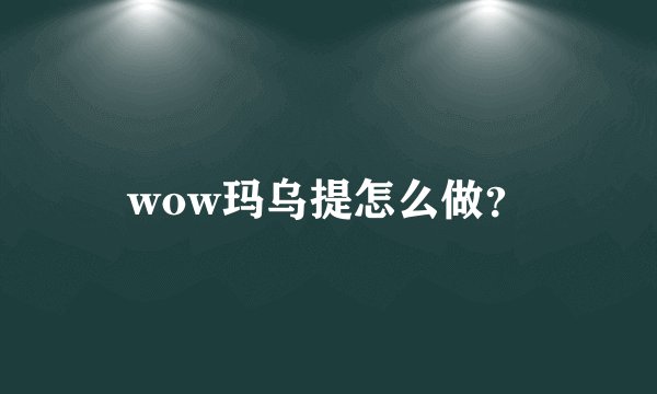 wow玛乌提怎么做？