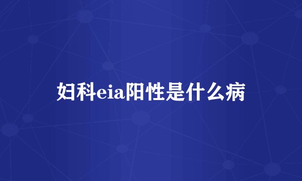 妇科eia阳性是什么病