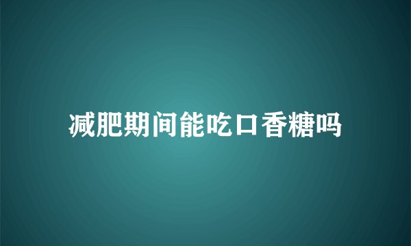 减肥期间能吃口香糖吗