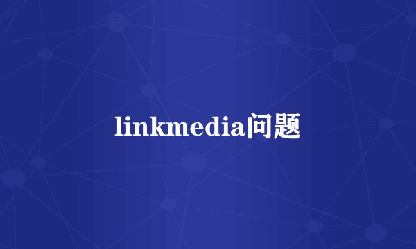 linkmedia问题