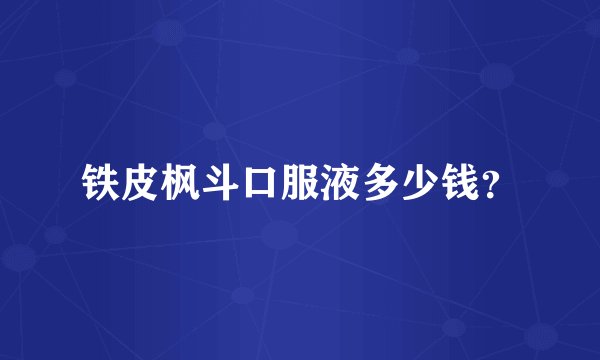 铁皮枫斗口服液多少钱？