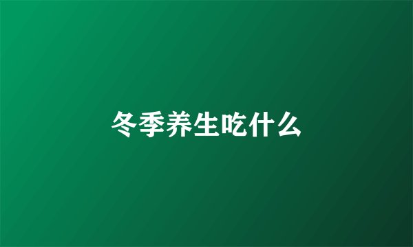 冬季养生吃什么