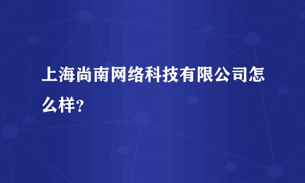 上海尚南网络科技有限公司怎么样？