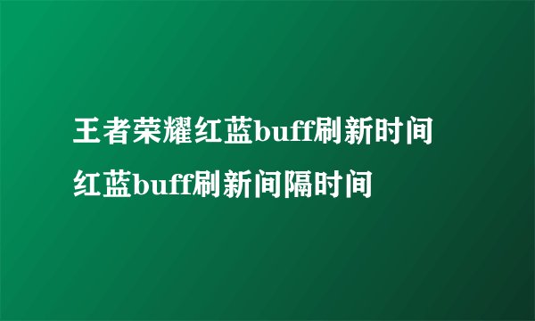 王者荣耀红蓝buff刷新时间 红蓝buff刷新间隔时间