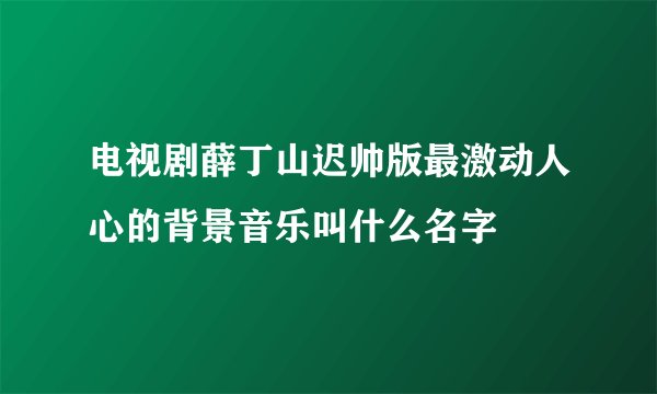 电视剧薛丁山迟帅版最激动人心的背景音乐叫什么名字