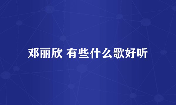 邓丽欣 有些什么歌好听