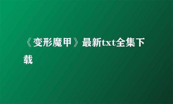 《变形魔甲》最新txt全集下载