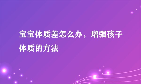 宝宝体质差怎么办，增强孩子体质的方法