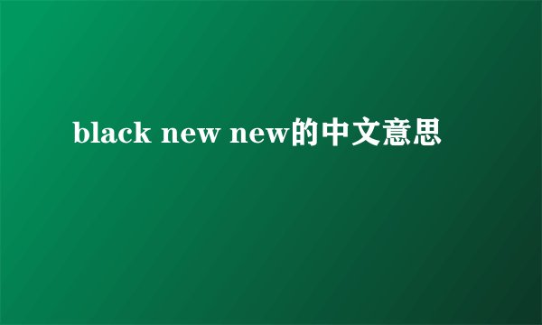 black new new的中文意思