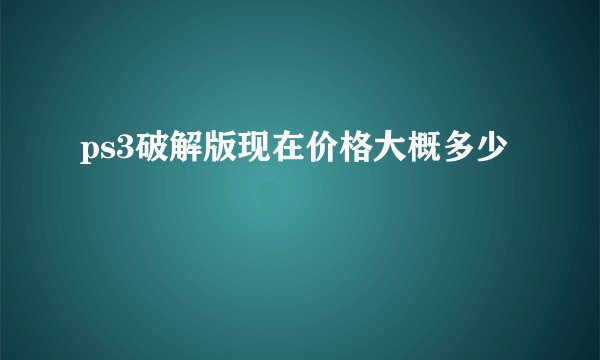 ps3破解版现在价格大概多少