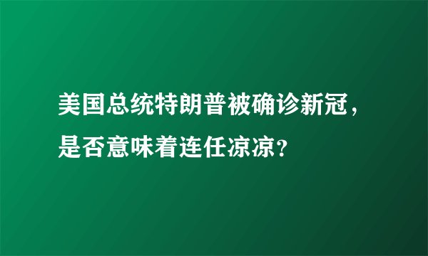 美国总统特朗普被确诊新冠，是否意味着连任凉凉？