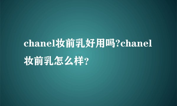 chanel妆前乳好用吗?chanel妆前乳怎么样？