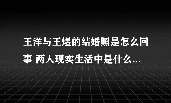 王洋与王煜的结婚照是怎么回事 两人现实生活中是什么关系_飞外网