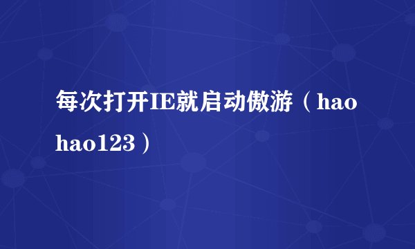 每次打开IE就启动傲游（haohao123）