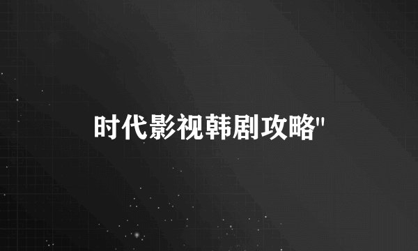 时代影视韩剧攻略