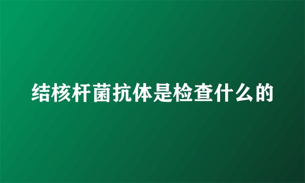 结核杆菌抗体是检查什么的