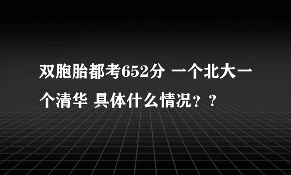 双胞胎都考652分 一个北大一个清华 具体什么情况？?