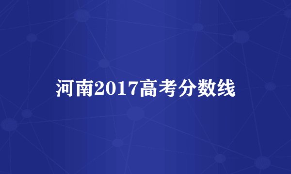 河南2017高考分数线
