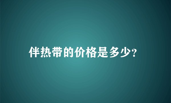 伴热带的价格是多少？