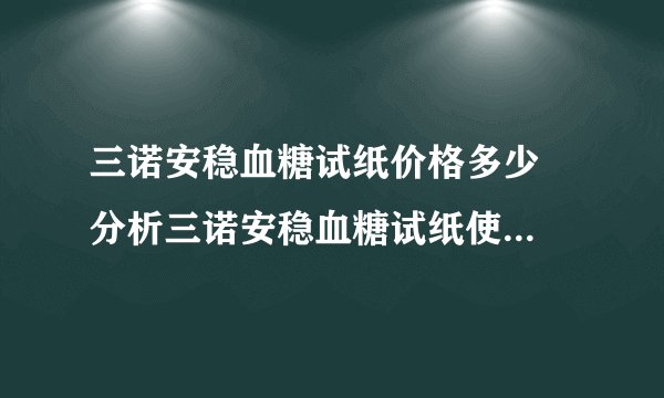 三诺安稳血糖试纸价格多少  分析三诺安稳血糖试纸使用注意事项