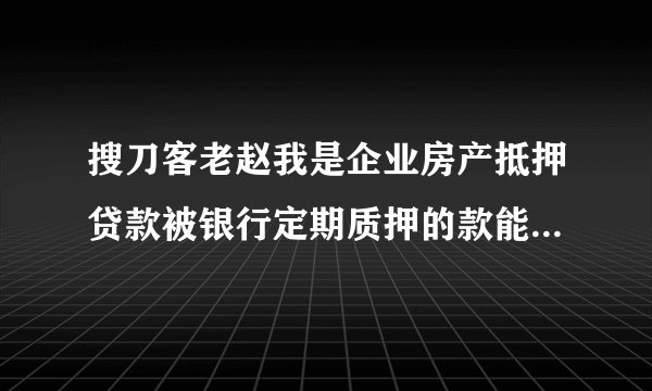 搜刀客老赵我是企业房产抵押贷款被银行定期质押的款能申请拿出来用吗