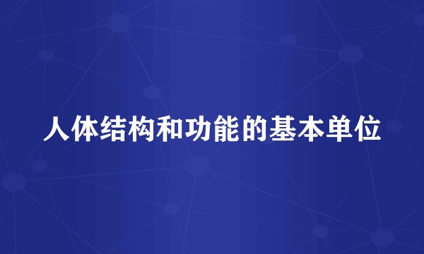 人体结构和功能的基本单位