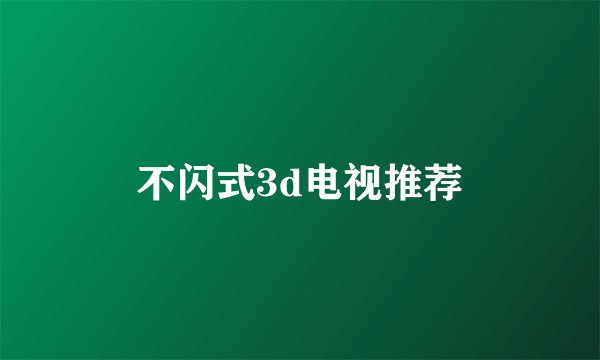 不闪式3d电视推荐