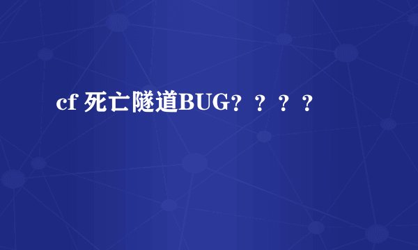 cf 死亡隧道BUG？？？？