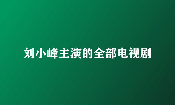 刘小峰主演的全部电视剧