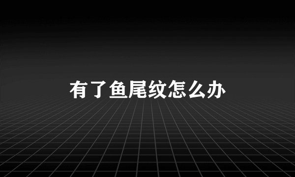 有了鱼尾纹怎么办