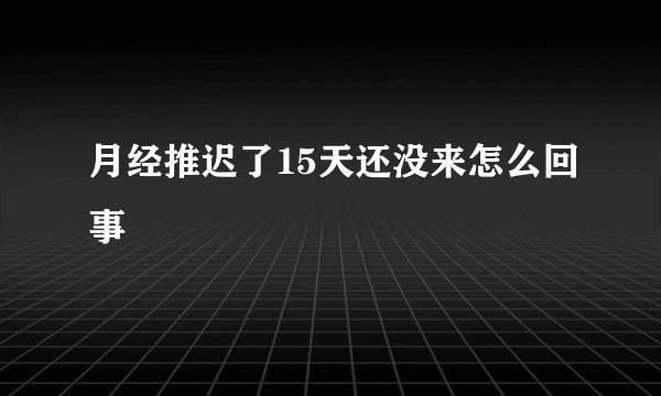 月经推迟了15天还没来怎么回事