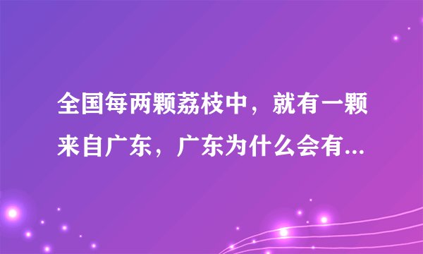 全国每两颗荔枝中，就有一颗来自广东，广东为什么会有这么多荔枝？