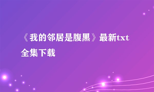 《我的邻居是腹黑》最新txt全集下载