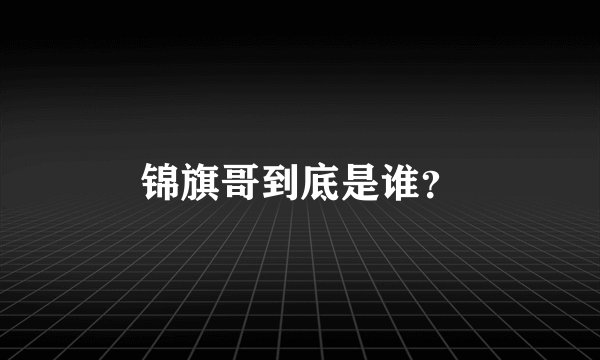 锦旗哥到底是谁？