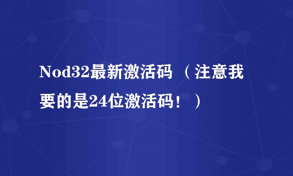 Nod32最新激活码 （注意我要的是24位激活码！）