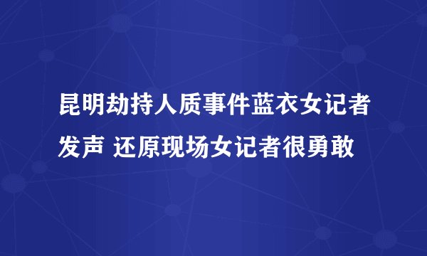 昆明劫持人质事件蓝衣女记者发声 还原现场女记者很勇敢