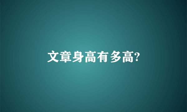 文章身高有多高?