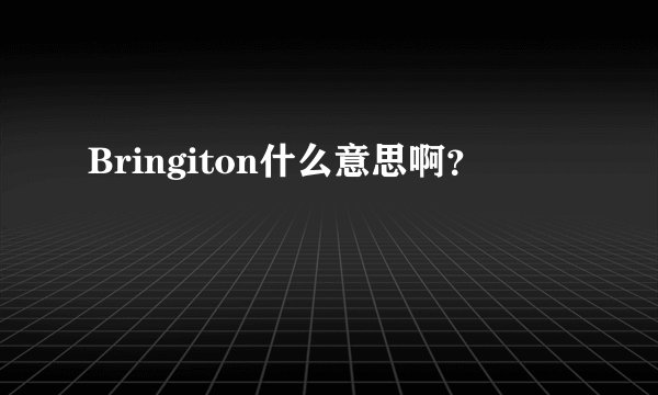Bringiton什么意思啊？