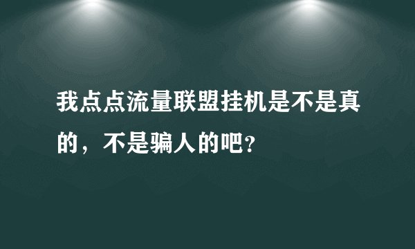 我点点流量联盟挂机是不是真的，不是骗人的吧？
