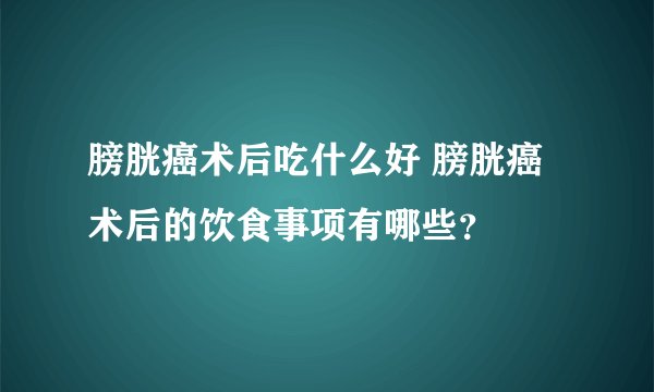膀胱癌术后吃什么好 膀胱癌术后的饮食事项有哪些？