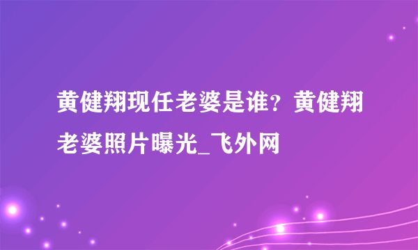 黄健翔现任老婆是谁？黄健翔老婆照片曝光_飞外网