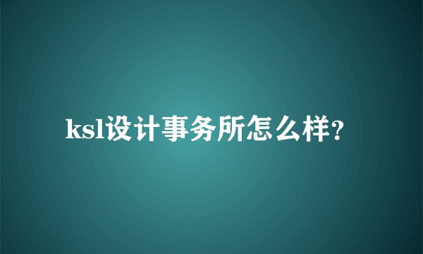 ksl设计事务所怎么样？