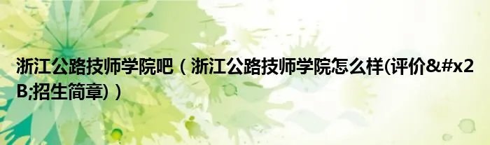 浙江公路技师学院吧（浙江公路技师学院怎么样(评价+招生简章)）