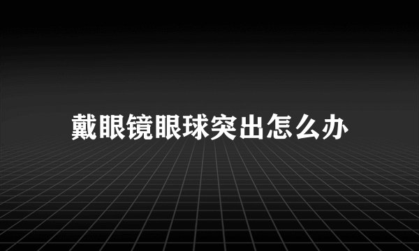 戴眼镜眼球突出怎么办