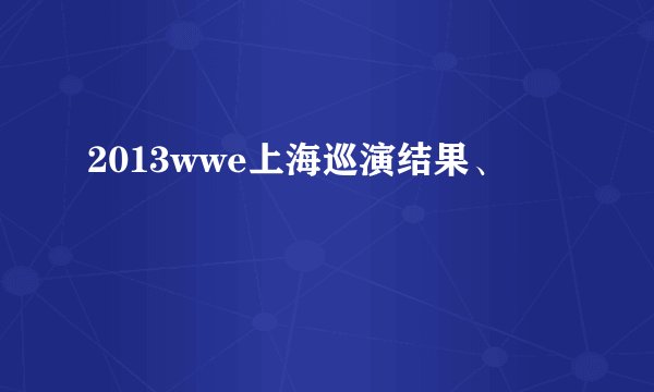2013wwe上海巡演结果、