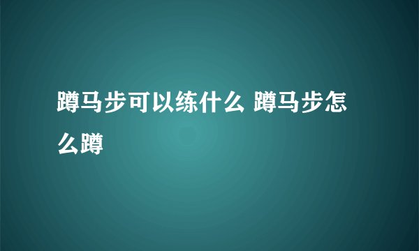 蹲马步可以练什么 蹲马步怎么蹲