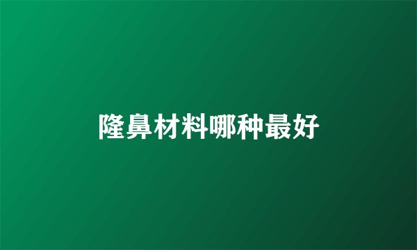 隆鼻材料哪种最好