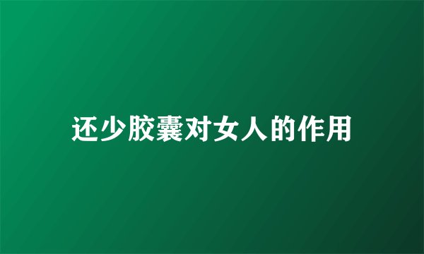 还少胶囊对女人的作用