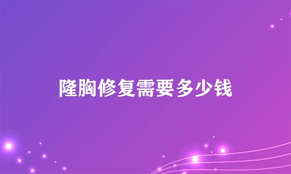 隆胸修复需要多少钱