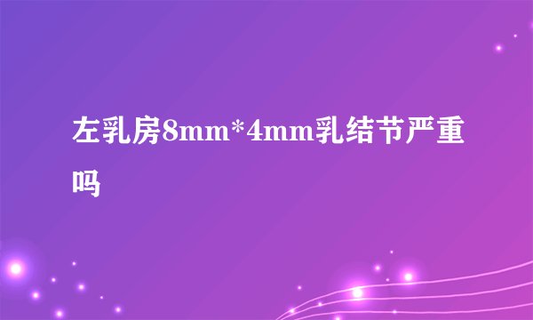 左乳房8mm*4mm乳结节严重吗